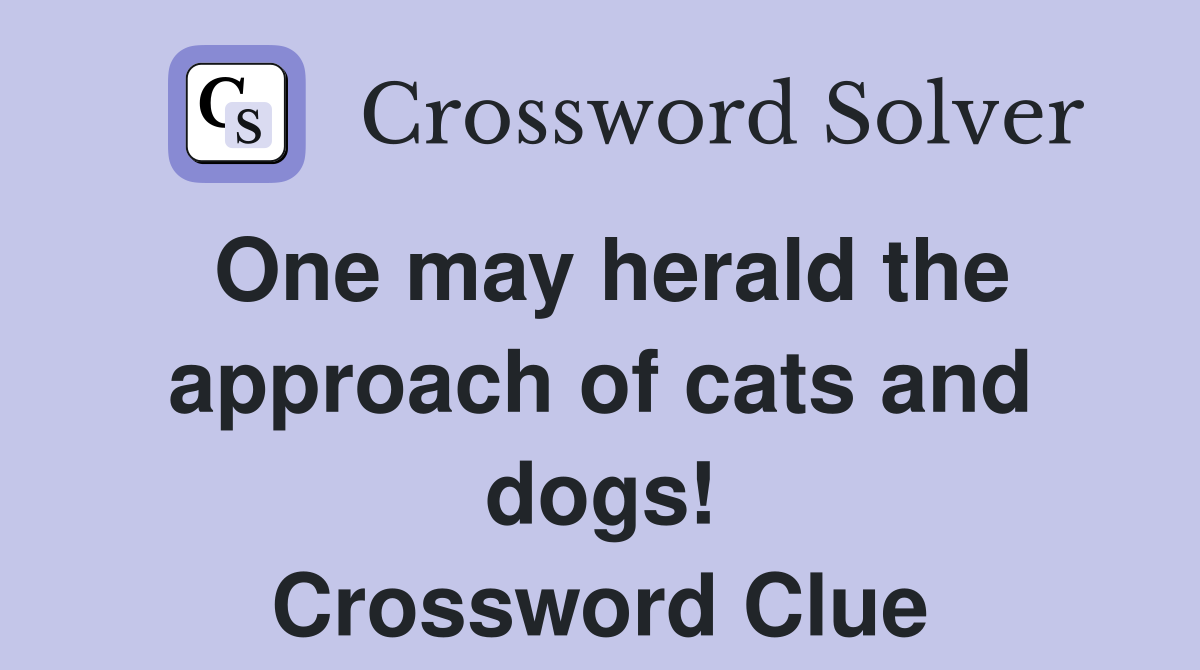 One may herald the approach of cats and dogs! Crossword Clue Answers